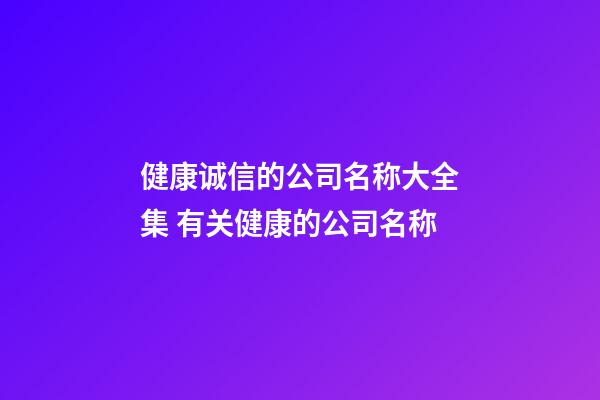 健康诚信的公司名称大全集 有关健康的公司名称-第1张-公司起名-玄机派